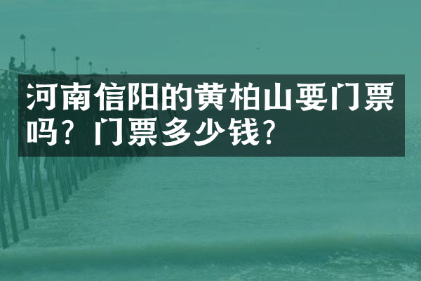 河南信阳的黄柏山要门票吗？门票多少钱？