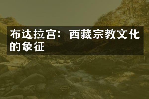 布达拉宫：西藏宗教文化的象征