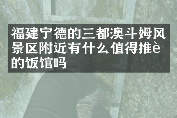 福建宁德的三都澳斗姆风景区附近有什么值得推荐的饭馆吗