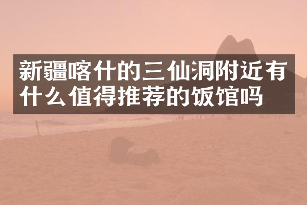 新疆喀什的三仙洞附近有什么值得推荐的饭馆吗