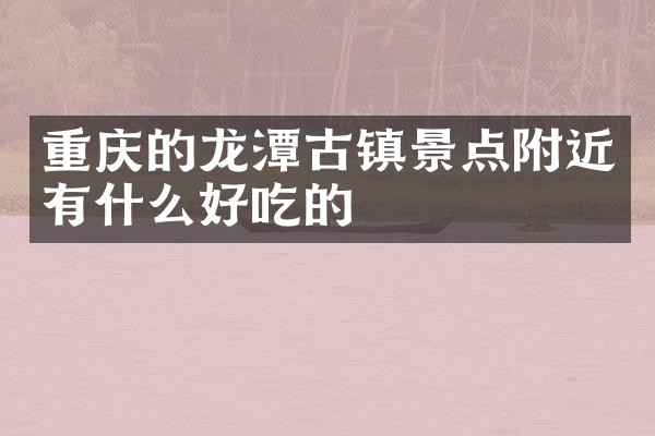 重庆的龙潭古镇景点附近有什么好吃的