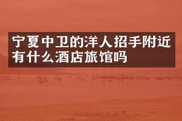宁夏中卫的洋人招手附近有什么酒店旅馆吗