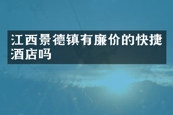 江西景德镇有廉价的快捷酒店吗