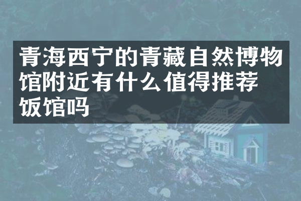 青海西宁的青藏自然博物馆附近有什么值得推荐的饭馆吗