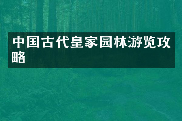 中国古代皇家园林游览攻略