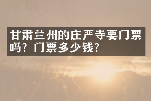 甘肃兰州的庄严寺要门票吗？门票多少钱？