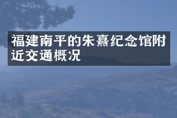 福建南平的朱熹纪念馆附近交通概况
