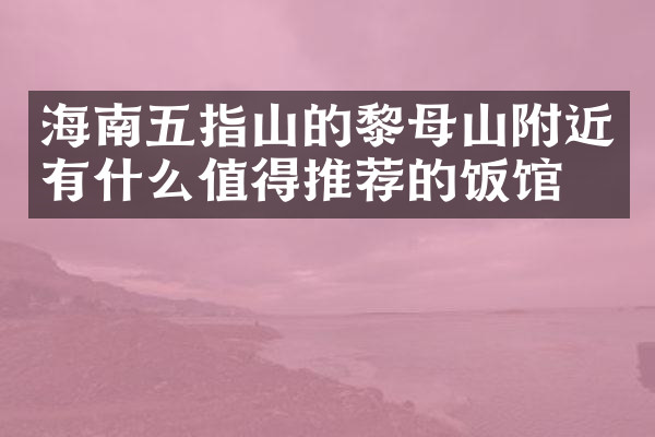 海南五指山的黎母山附近有什么值得推荐的饭馆吗