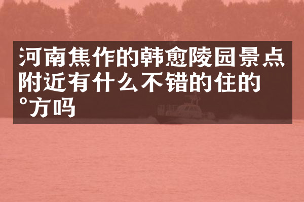 河南焦作的韩愈陵园景点附近有什么不错的住的地方吗