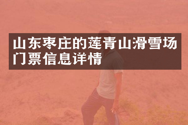 山东枣庄的莲青山滑雪场门票信息详情