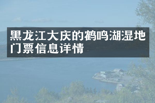 黑龙江大庆的鹤鸣湖湿地门票信息详情