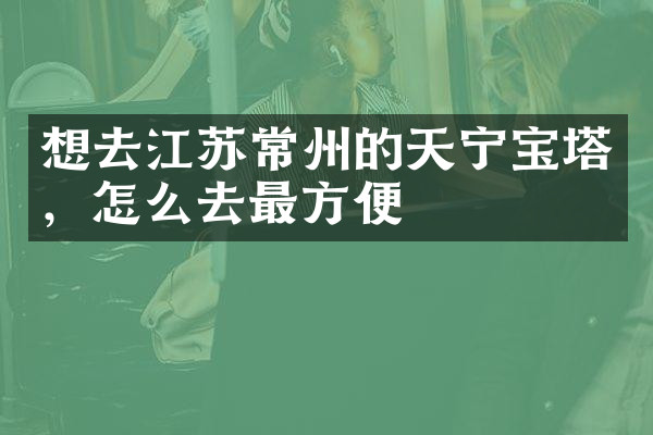 想去江苏常州的天宁宝塔，怎么去最方便