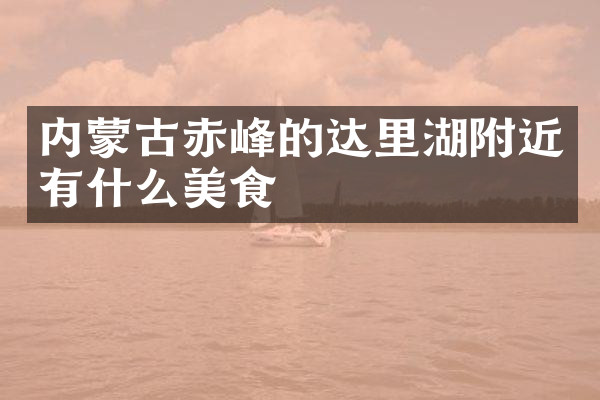 内蒙古赤峰的达里湖附近有什么美食