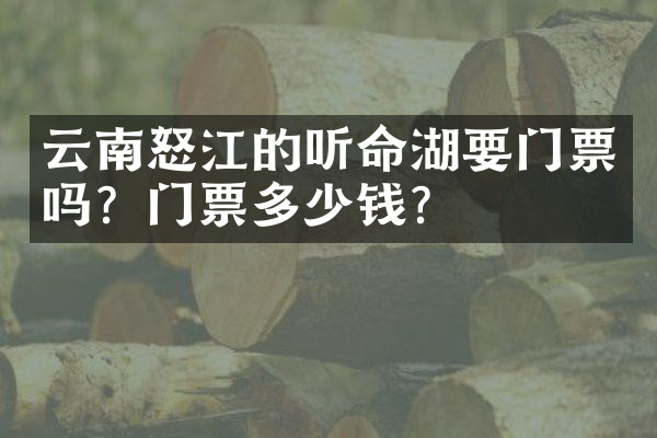 云南怒江的听命湖要门票吗？门票多少钱？