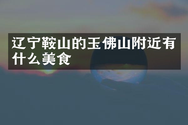 辽宁鞍山的玉佛山附近有什么美食