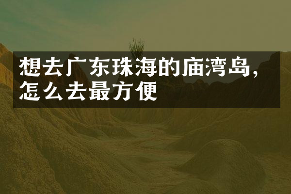 想去广东珠海的庙湾岛，怎么去最方便