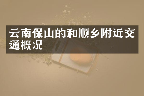 云南保山的和顺乡附近交通概况