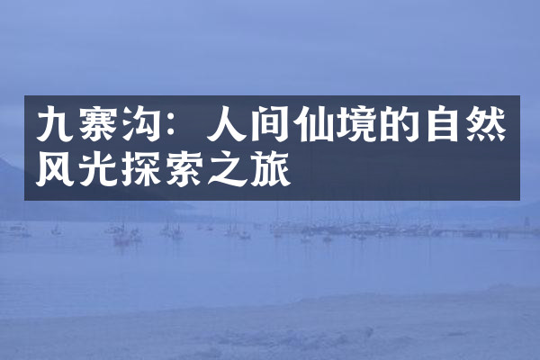 九寨沟：人间仙境的自然风光探索之旅