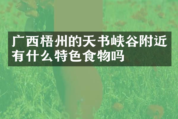 广西梧州的天书峡谷附近有什么特色食物吗