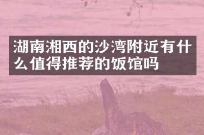 湖南湘西的沙湾附近有什么值得推荐的饭馆吗