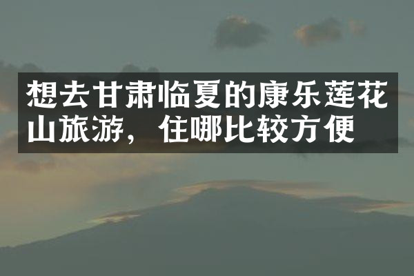 想去甘肃临夏的康乐莲花山旅游，住哪比较方便