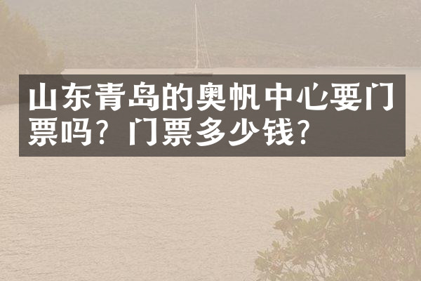 山东青岛的奥帆中心要门票吗？门票多少钱？