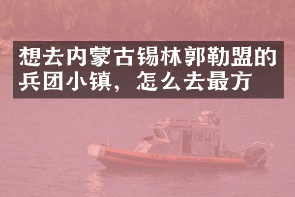 想去内蒙古锡林郭勒盟的兵团小镇，怎么去最方便