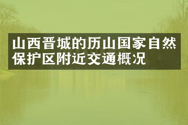 山西晋城的历山国家自然保护区附近交通概况