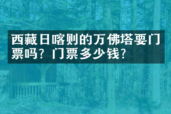 西藏日喀则的万佛塔要门票吗？门票多少钱？