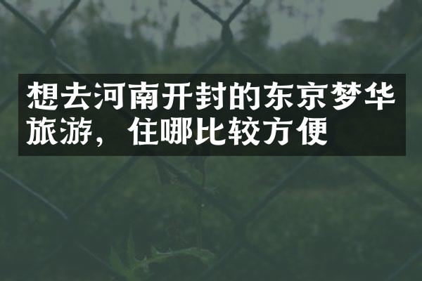 想去河南开封的东京梦华旅游，住哪比较方便