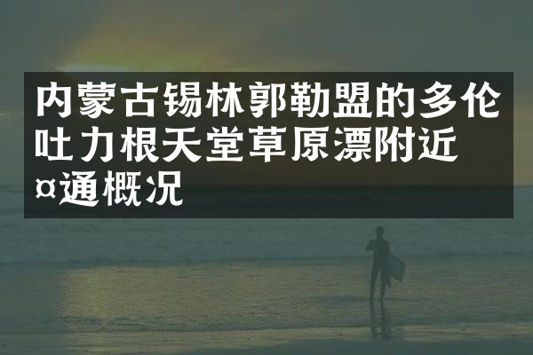 内蒙古锡林郭勒盟的多伦吐力根天堂草原漂附近交通概况