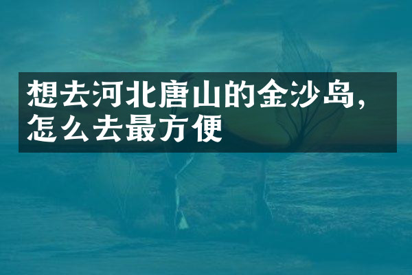 想去河北唐山的金沙岛，怎么去最方便