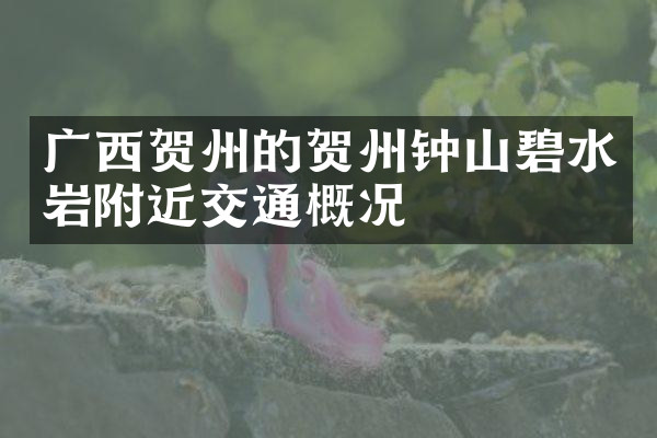广西贺州的贺州钟山碧水岩附近交通概况