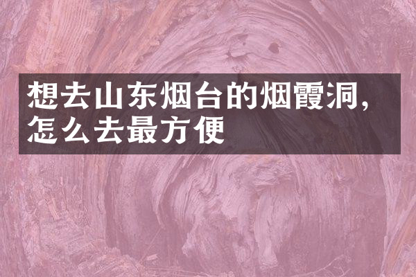 想去山东烟台的烟霞洞，怎么去最方便