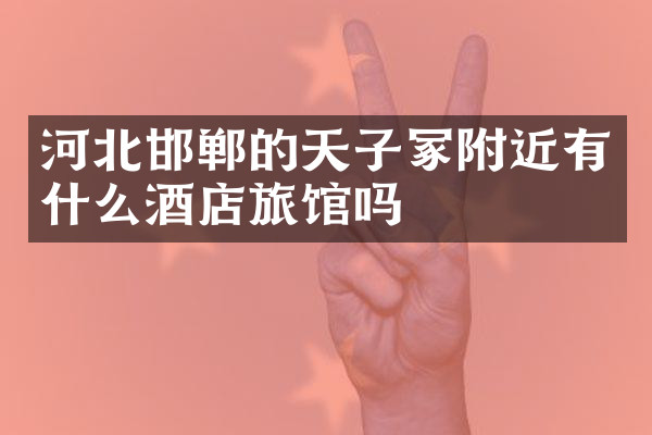 河北邯郸的天子冢附近有什么酒店旅馆吗
