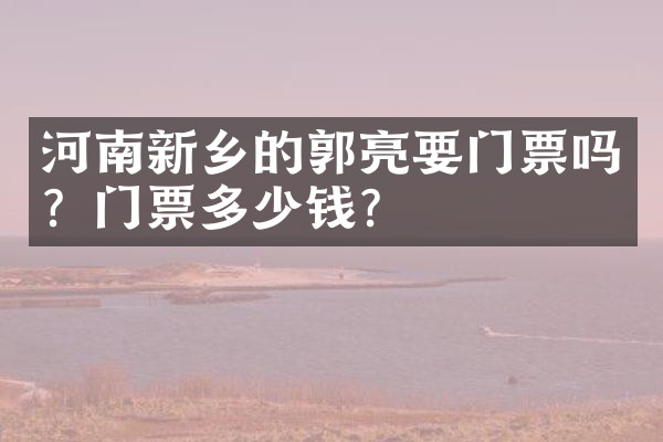 河南新乡的郭亮要门票吗？门票多少钱？