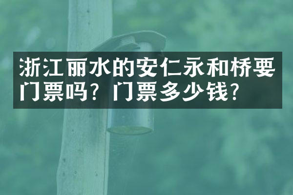 浙江丽水的安仁永和桥要门票吗？门票多少钱？