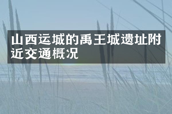 山西运城的禹王城遗址附近交通概况