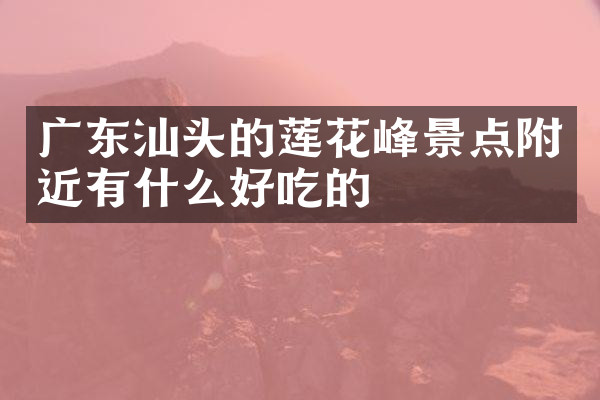 广东汕头的莲花峰景点附近有什么好吃的