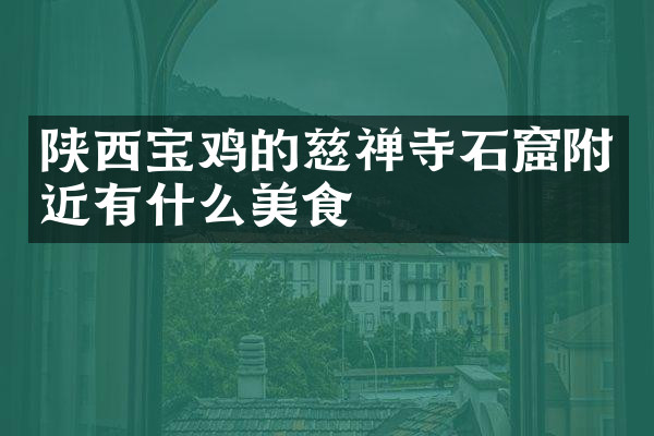 陕西宝鸡的慈禅寺石窟附近有什么美食