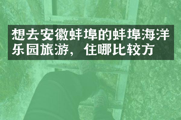想去安徽蚌埠的蚌埠海洋乐园旅游，住哪比较方便