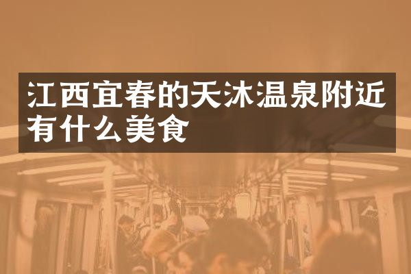 江西宜春的天沐温泉附近有什么美食