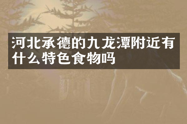 河北承德的九龙潭附近有什么特色食物吗