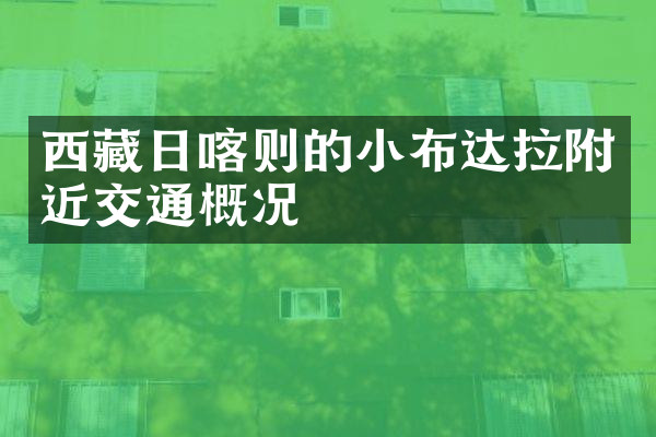 西藏日喀则的小布达拉附近交通概况