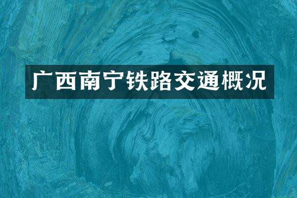 广西南宁铁路交通概况