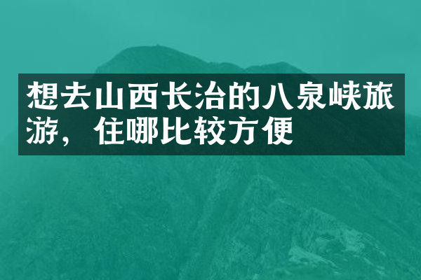 想去山西长治的八泉峡旅游，住哪比较方便