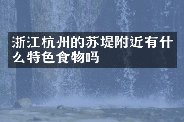 浙江杭州的苏堤附近有什么特色食物吗