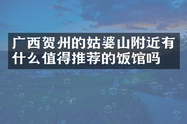 广西贺州的姑婆山附近有什么值得推荐的饭馆吗