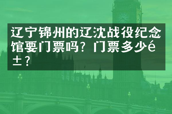 辽宁锦州的辽沈战役纪念馆要门票吗？门票多少钱？