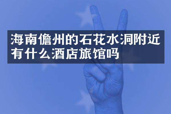 海南儋州的石花水洞附近有什么酒店旅馆吗